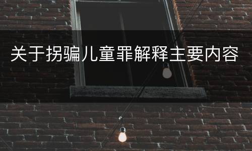 关于拐骗儿童罪解释主要内容