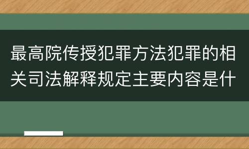 最高院传授犯罪方法犯罪的相关司法解释规定主要内容是什么