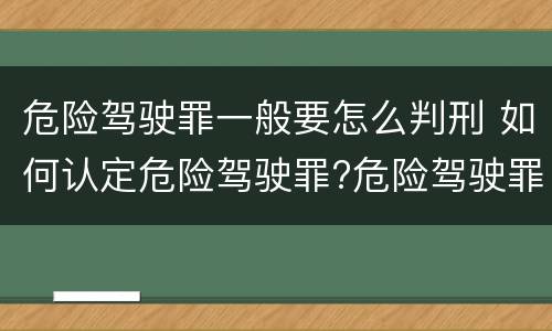 危险驾驶罪一般要怎么判刑 如何认定危险驾驶罪?危险驾驶罪判多久?