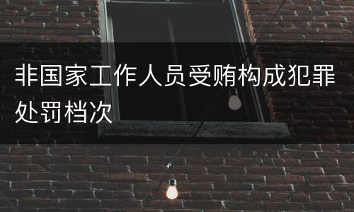 非国家工作人员受贿构成犯罪处罚档次