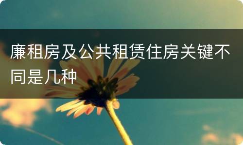 廉租房及公共租赁住房关键不同是几种