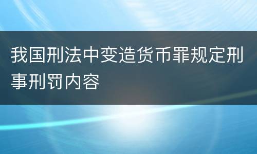 我国刑法中变造货币罪规定刑事刑罚内容