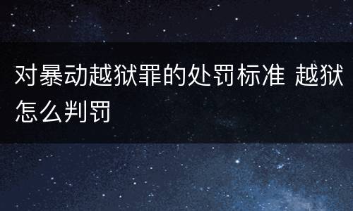 对暴动越狱罪的处罚标准 越狱怎么判罚