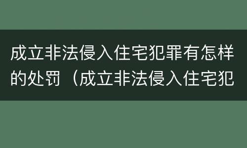 成立非法侵入住宅犯罪有怎样的处罚（成立非法侵入住宅犯罪有怎样的处罚标准）