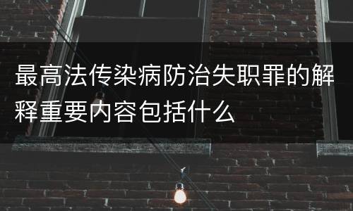 最高法传染病防治失职罪的解释重要内容包括什么