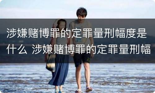 涉嫌赌博罪的定罪量刑幅度是什么 涉嫌赌博罪的定罪量刑幅度是什么标准