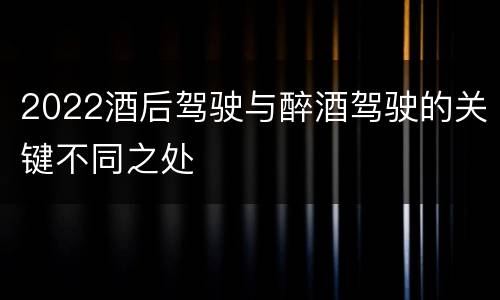 2022酒后驾驶与醉酒驾驶的关键不同之处