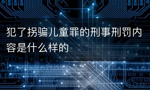 犯了拐骗儿童罪的刑事刑罚内容是什么样的