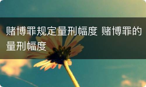 赌博罪规定量刑幅度 赌博罪的量刑幅度