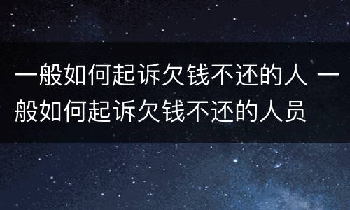 一般如何起诉欠钱不还的人 一般如何起诉欠钱不还的人员