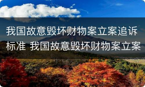 我国故意毁坏财物案立案追诉标准 我国故意毁坏财物案立案追诉标准是什么