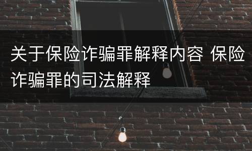 关于保险诈骗罪解释内容 保险诈骗罪的司法解释