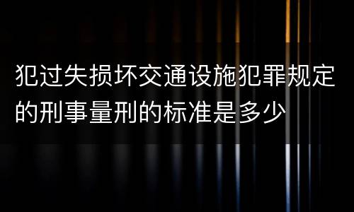 犯过失损坏交通设施犯罪规定的刑事量刑的标准是多少