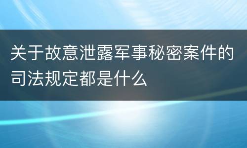 关于故意泄露军事秘密案件的司法规定都是什么