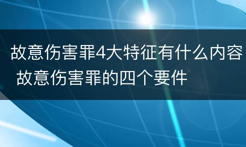 故意伤害罪4大特征有什么内容 故意伤害罪的四个要件