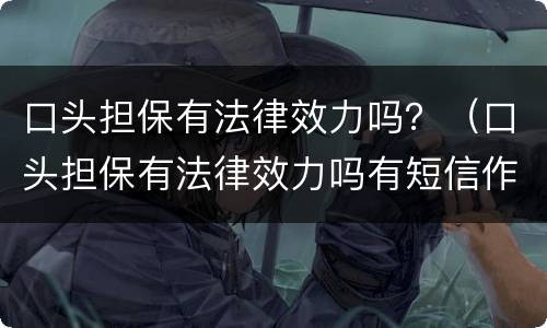 口头担保有法律效力吗？（口头担保有法律效力吗有短信作为证据）