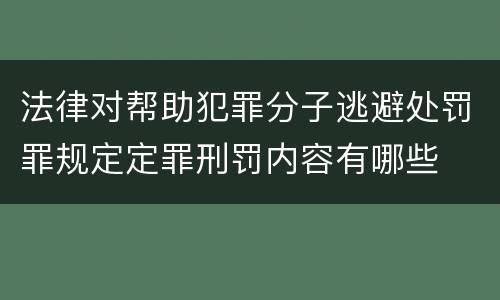 法律对帮助犯罪分子逃避处罚罪规定定罪刑罚内容有哪些