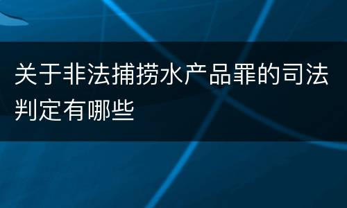 关于非法捕捞水产品罪的司法判定有哪些