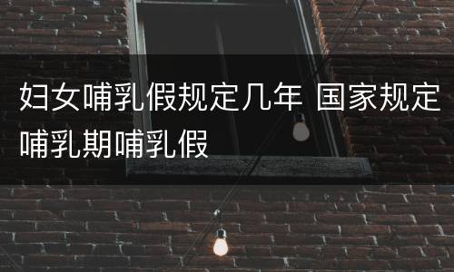 妇女哺乳假规定几年 国家规定哺乳期哺乳假