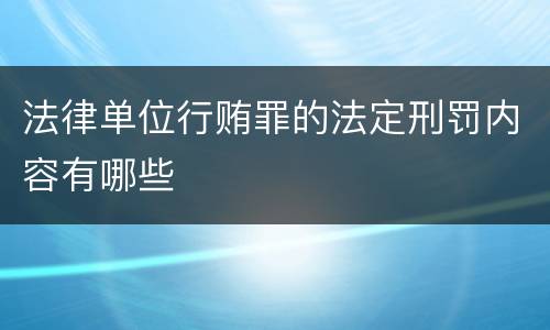 法律单位行贿罪的法定刑罚内容有哪些