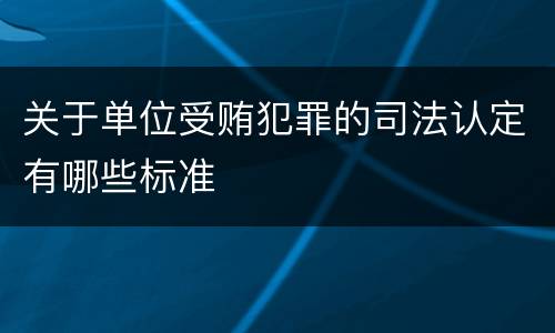 关于单位受贿犯罪的司法认定有哪些标准