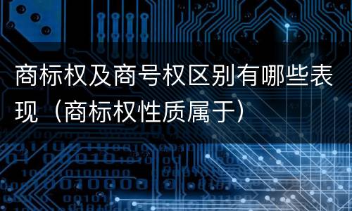 商标权及商号权区别有哪些表现（商标权性质属于）