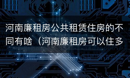 河南廉租房公共租赁住房的不同有啥（河南廉租房可以住多久）