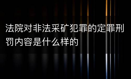 法院对非法采矿犯罪的定罪刑罚内容是什么样的