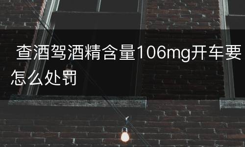  查酒驾酒精含量106mg开车要怎么处罚