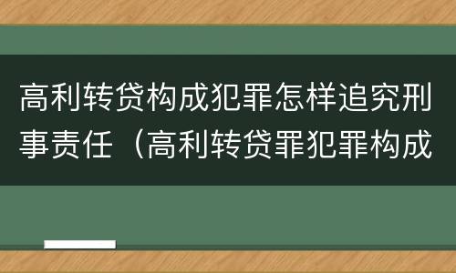 高利转贷构成犯罪怎样追究刑事责任（高利转贷罪犯罪构成）