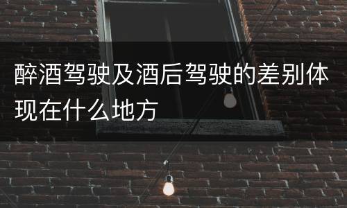 醉酒驾驶及酒后驾驶的差别体现在什么地方