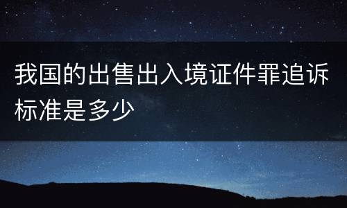 我国的出售出入境证件罪追诉标准是多少