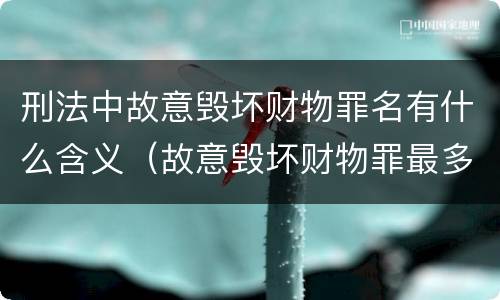 刑法中故意毁坏财物罪名有什么含义（故意毁坏财物罪最多判多少年有期徒刑?）