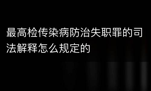 最高检传染病防治失职罪的司法解释怎么规定的