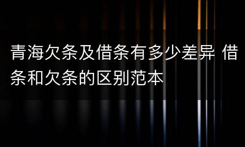 青海欠条及借条有多少差异 借条和欠条的区别范本
