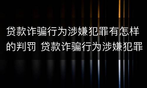 贷款诈骗行为涉嫌犯罪有怎样的判罚 贷款诈骗行为涉嫌犯罪有怎样的判罚规定