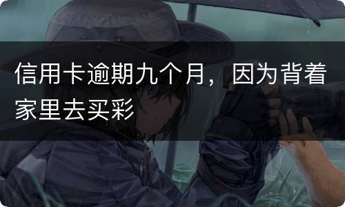 信用卡逾期九个月，因为背着家里去买彩