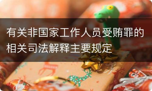 有关非国家工作人员受贿罪的相关司法解释主要规定