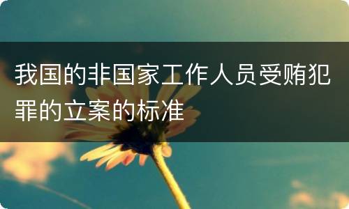 我国的非国家工作人员受贿犯罪的立案的标准