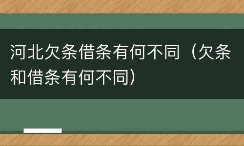 河北欠条借条有何不同（欠条和借条有何不同）