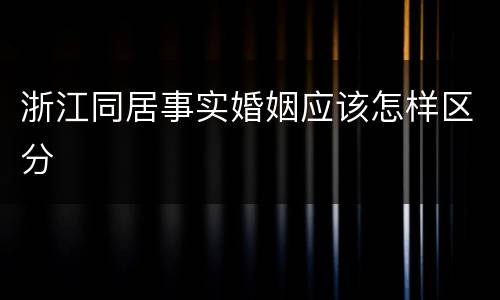 浙江同居事实婚姻应该怎样区分