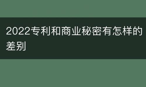 2022专利和商业秘密有怎样的差别