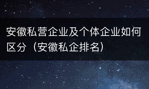 安徽私营企业及个体企业如何区分（安徽私企排名）