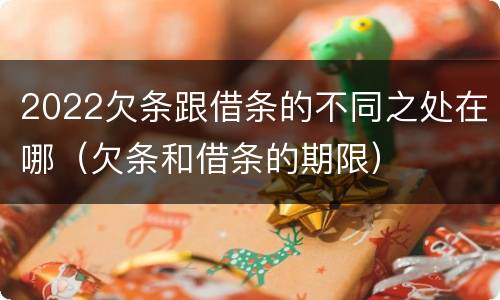 2022欠条跟借条的不同之处在哪（欠条和借条的期限）