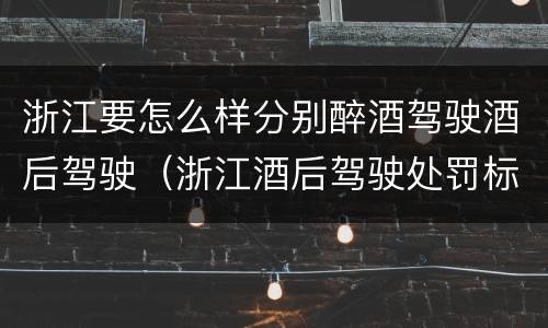 浙江要怎么样分别醉酒驾驶酒后驾驶（浙江酒后驾驶处罚标准）