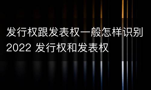 发行权跟发表权一般怎样识别2022 发行权和发表权