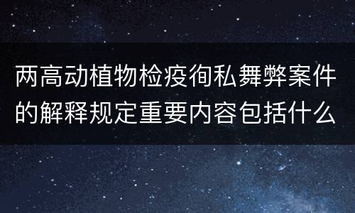 两高动植物检疫徇私舞弊案件的解释规定重要内容包括什么