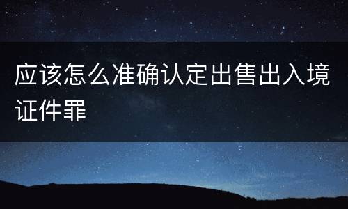 应该怎么准确认定出售出入境证件罪