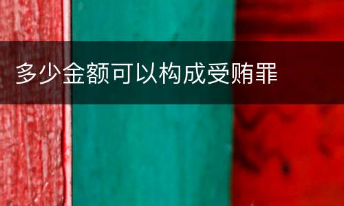 多少金额可以构成受贿罪