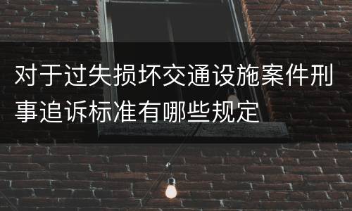 对于过失损坏交通设施案件刑事追诉标准有哪些规定